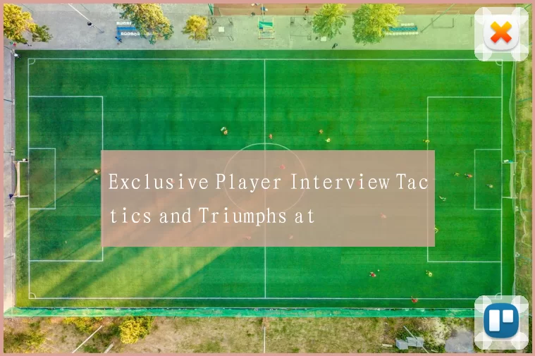 Exclusive Player Interview Tactics and Triumphs at
