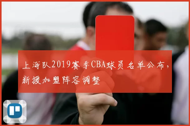 上海队2019赛季CBA球员名单公布,新援加盟阵容调整