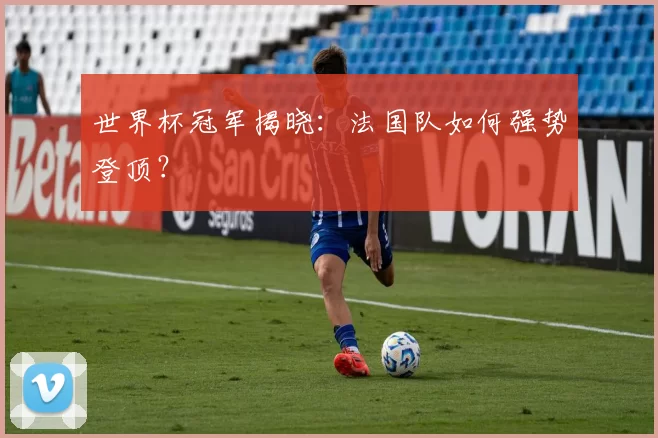 世界杯冠军揭晓：法国队如何强势登顶？