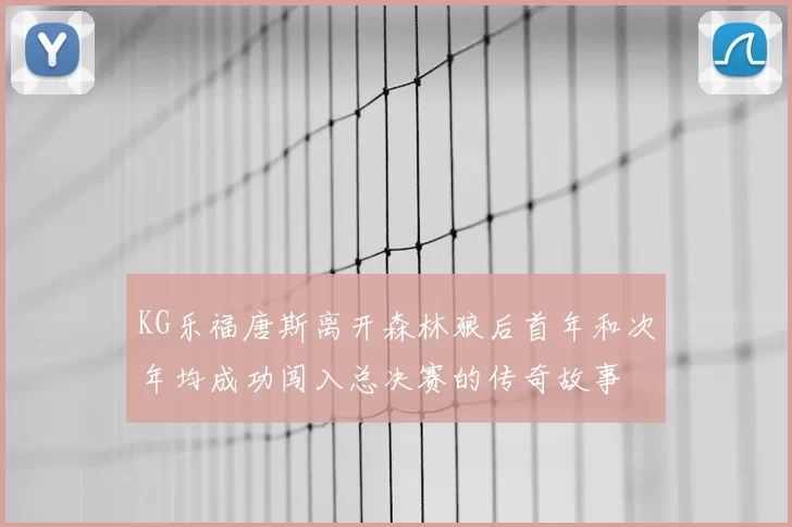 KG乐福唐斯离开森林狼后首年和次年均成功闯入总决赛的传奇故事